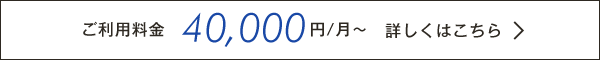 ご利用料金　40,000円/月〜　詳しくはこちら