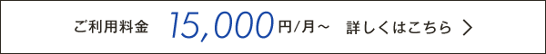 ご利用料金　15,000円/月〜　詳しくはこちら