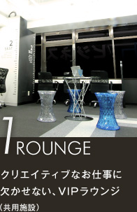 1 ROUNGE クリエイティブなお仕事に欠かせない、VIPラウンジ（共用施設）